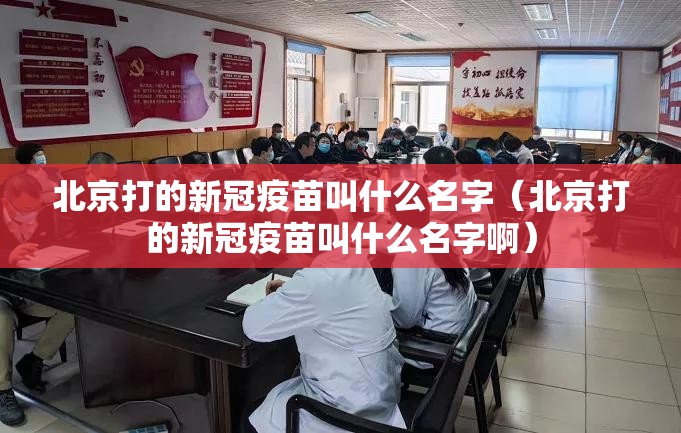 北京打的新冠疫苗叫什么名字（北京打的新冠疫苗叫什么名字啊）