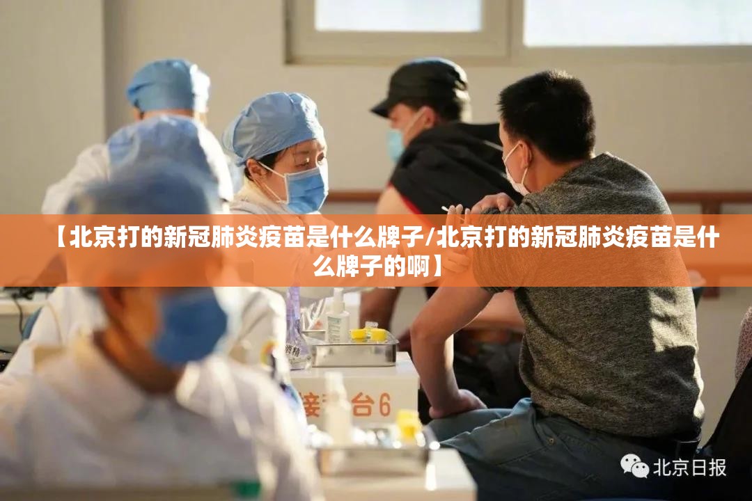 【北京打的新冠肺炎疫苗是什么牌子/北京打的新冠肺炎疫苗是什么牌子的啊】