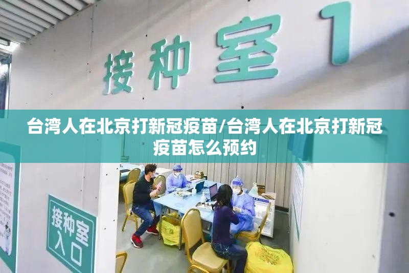 台湾人在北京打新冠疫苗/台湾人在北京打新冠疫苗怎么预约