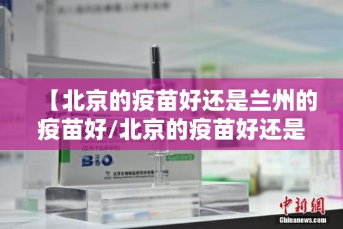 【北京的疫苗好还是兰州的疫苗好/北京的疫苗好还是兰州的疫苗好呢】