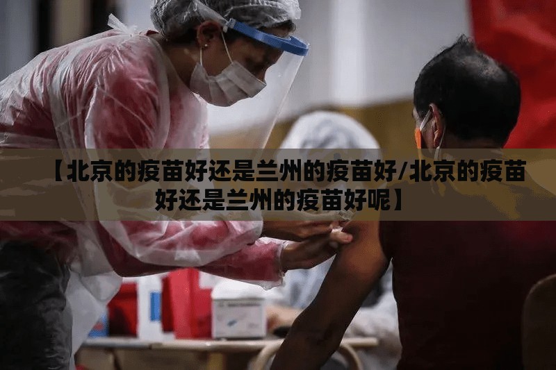 【北京的疫苗好还是兰州的疫苗好/北京的疫苗好还是兰州的疫苗好呢】