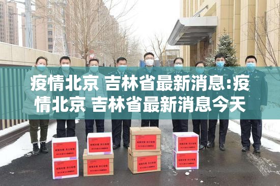 疫情北京 吉林省最新消息:疫情北京 吉林省最新消息今天