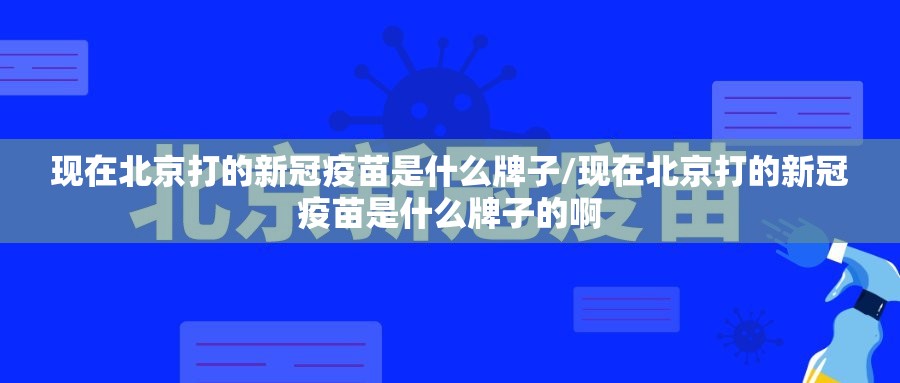 现在北京打的新冠疫苗是什么牌子/现在北京打的新冠疫苗是什么牌子的啊