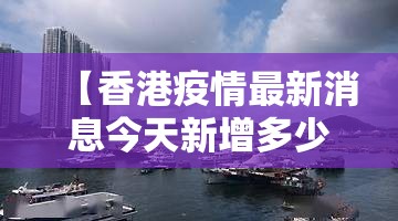 【香港疫情最新消息今天新增多少?香港疫情最新消息今天新增多少例】