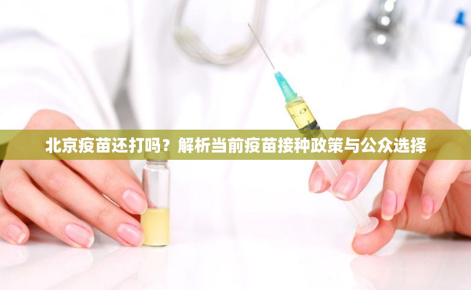 北京疫苗还打吗？解析当前疫苗接种政策与公众选择