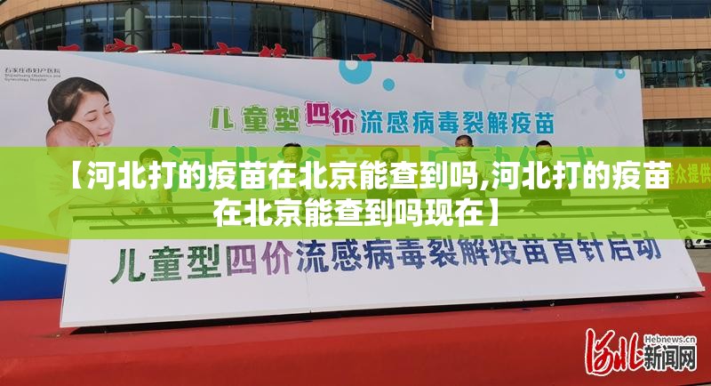 【河北打的疫苗在北京能查到吗,河北打的疫苗在北京能查到吗现在】