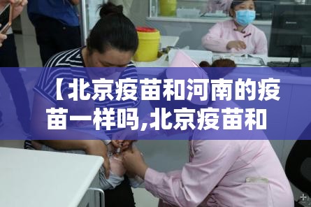 【北京疫苗和河南的疫苗一样吗,北京疫苗和河南的疫苗一样吗】