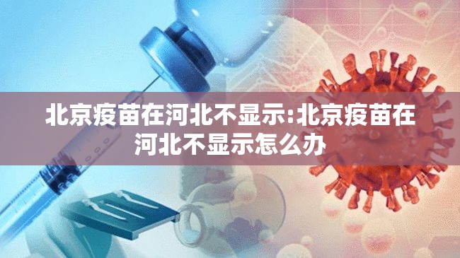 北京疫苗在河北不显示:北京疫苗在河北不显示怎么办