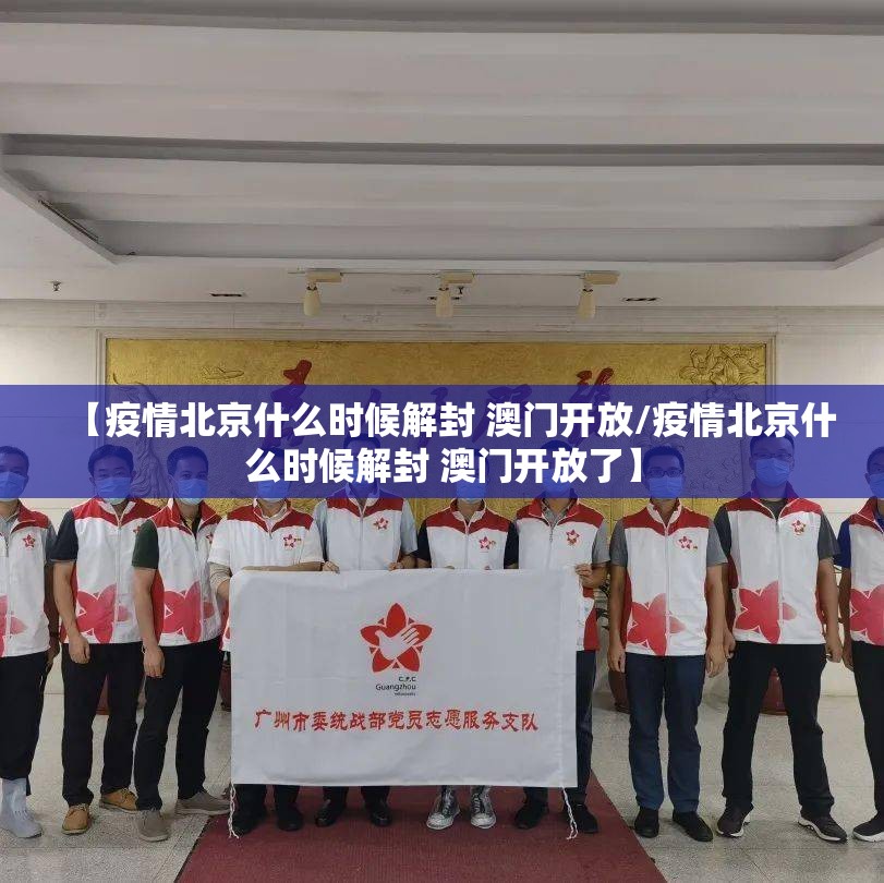 【疫情北京什么时候解封 澳门开放/疫情北京什么时候解封 澳门开放了】