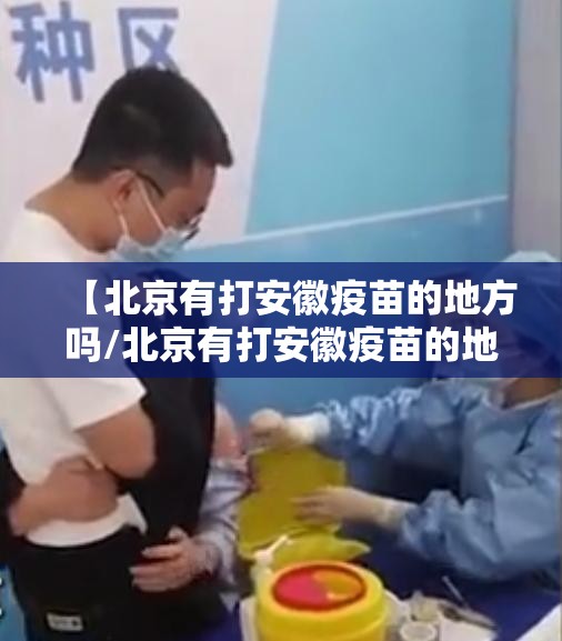 【北京有打安徽疫苗的地方吗/北京有打安徽疫苗的地方吗现在】