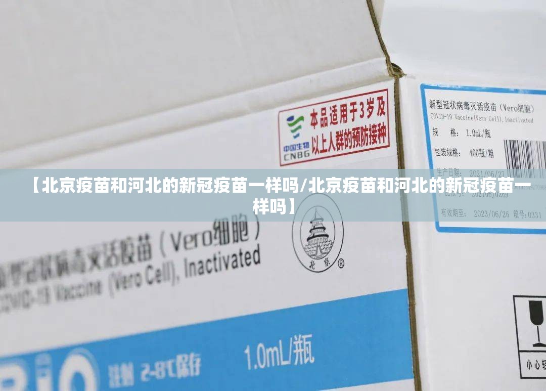 【北京疫苗和河北的新冠疫苗一样吗/北京疫苗和河北的新冠疫苗一样吗】