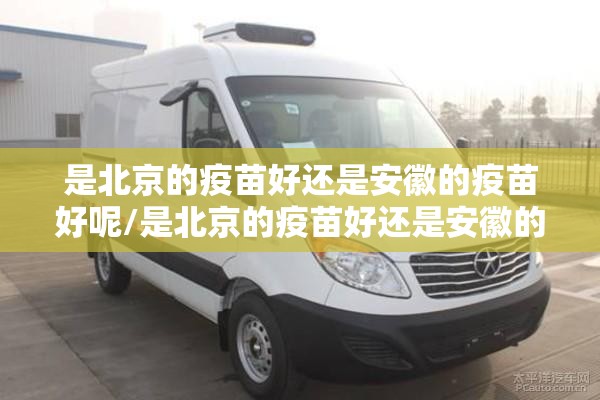 是北京的疫苗好还是安徽的疫苗好呢/是北京的疫苗好还是安徽的疫苗好