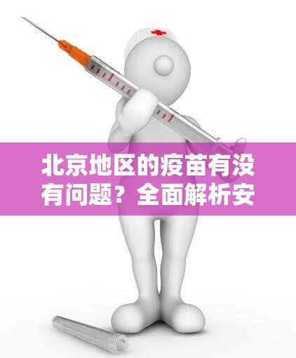 北京地区的疫苗有没有问题？全面解析安全性与有效性