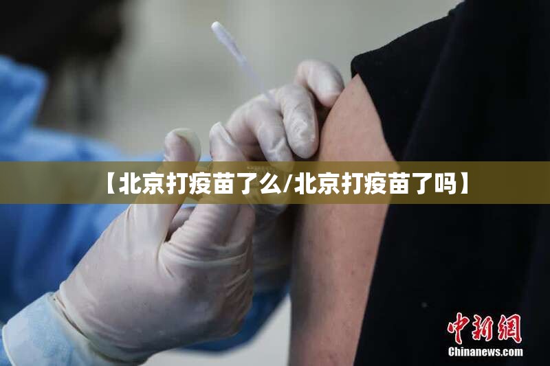【北京打疫苗了么/北京打疫苗了吗】