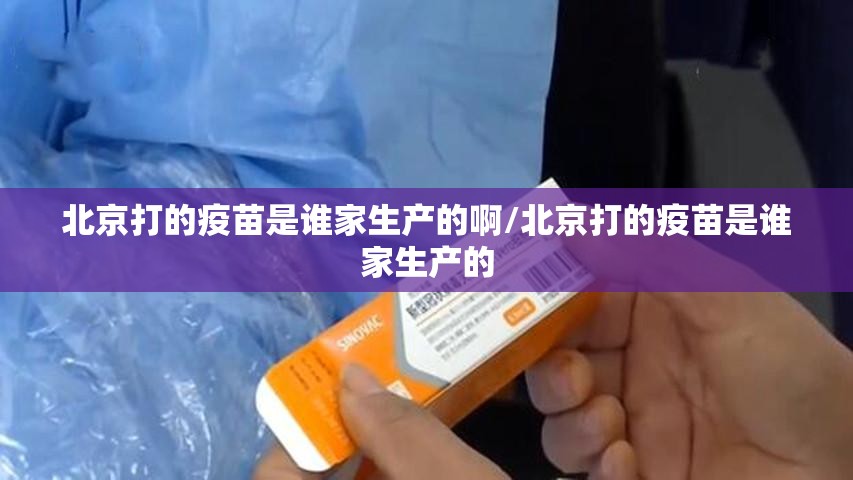 北京打的疫苗是谁家生产的啊/北京打的疫苗是谁家生产的