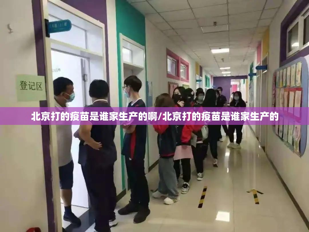 北京打的疫苗是谁家生产的啊/北京打的疫苗是谁家生产的