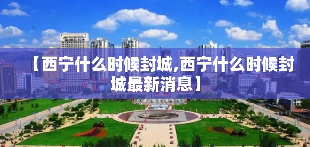 【西宁什么时候封城,西宁什么时候封城最新消息】