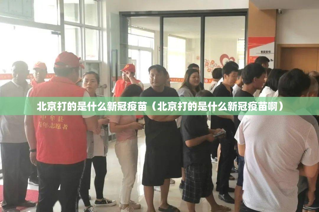 北京打的是什么新冠疫苗（北京打的是什么新冠疫苗啊）