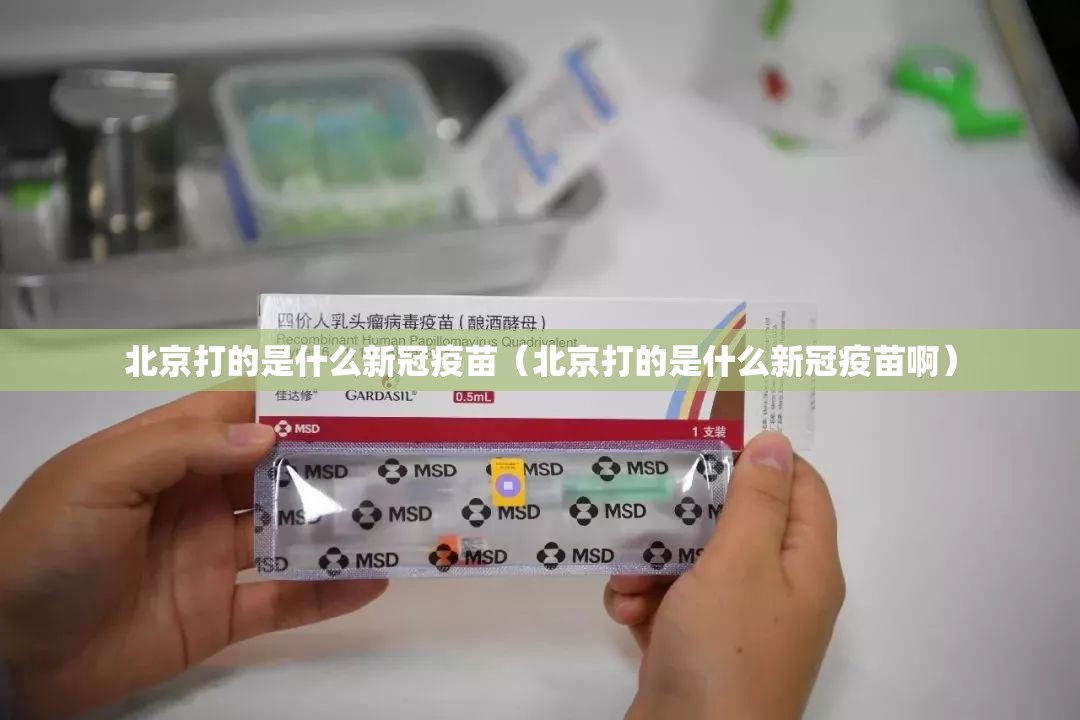 北京打的是什么新冠疫苗（北京打的是什么新冠疫苗啊）