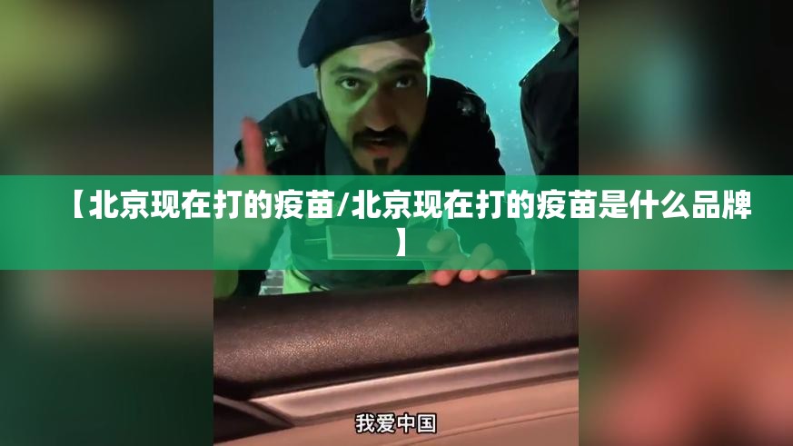 【北京现在打的疫苗/北京现在打的疫苗是什么品牌】