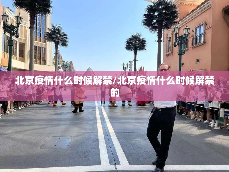 北京疫情什么时候解禁/北京疫情什么时候解禁的