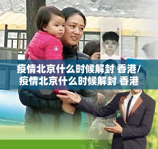 疫情北京什么时候解封 香港/疫情北京什么时候解封 香港