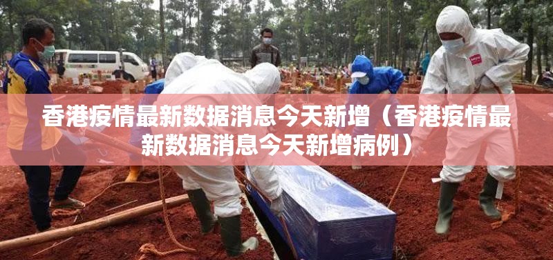 香港疫情最新数据消息今天新增（香港疫情最新数据消息今天新增病例）