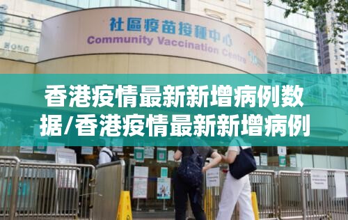 香港疫情最新新增病例数据/香港疫情最新新增病例