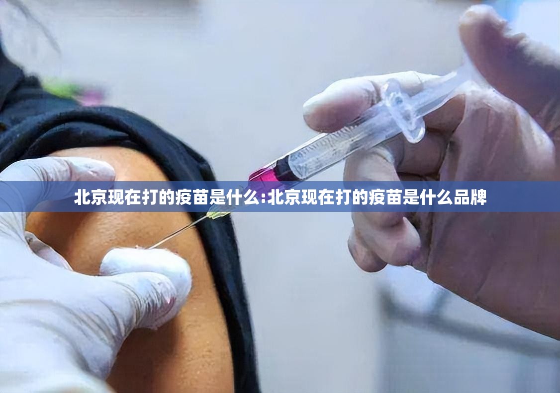 北京现在打的疫苗是什么:北京现在打的疫苗是什么品牌