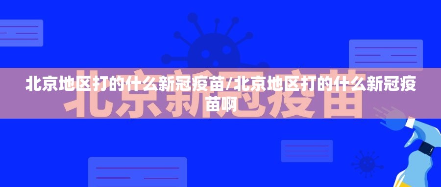 北京地区打的什么新冠疫苗/北京地区打的什么新冠疫苗啊