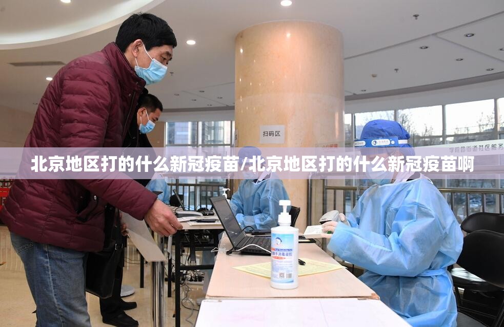 北京地区打的什么新冠疫苗/北京地区打的什么新冠疫苗啊
