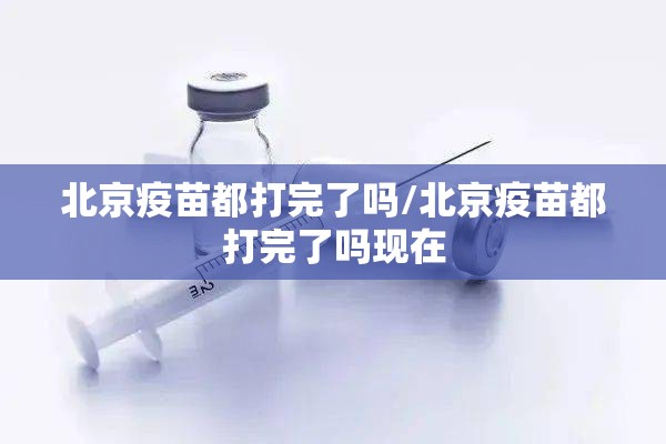 北京疫苗都打完了吗/北京疫苗都打完了吗现在