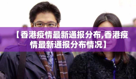 【香港疫情最新通报分布,香港疫情最新通报分布情况】