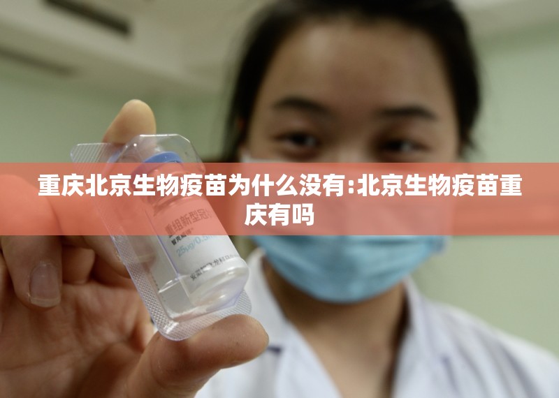 重庆北京生物疫苗为什么没有:北京生物疫苗重庆有吗