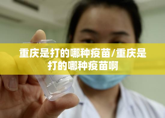 重庆是打的哪种疫苗/重庆是打的哪种疫苗啊