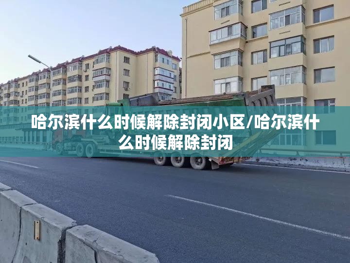 哈尔滨什么时候解除封闭小区/哈尔滨什么时候解除封闭