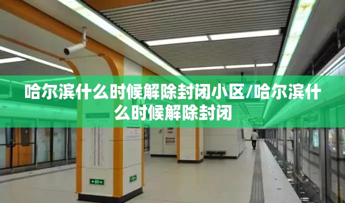 哈尔滨什么时候解除封闭小区/哈尔滨什么时候解除封闭