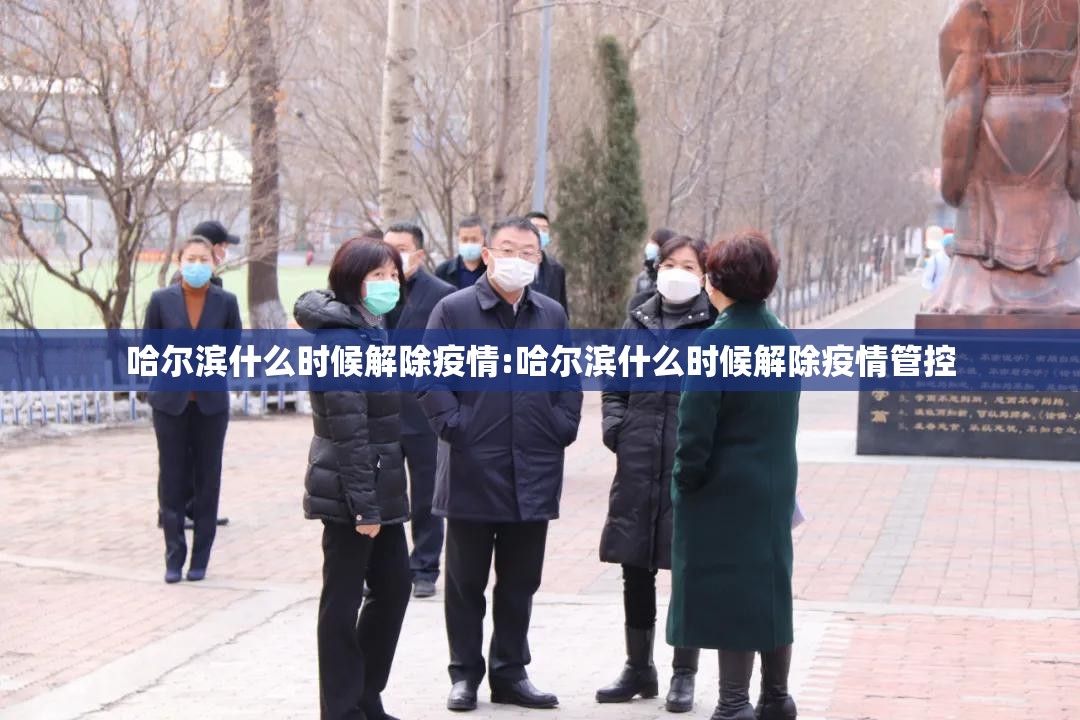 哈尔滨什么时候解除疫情:哈尔滨什么时候解除疫情管控