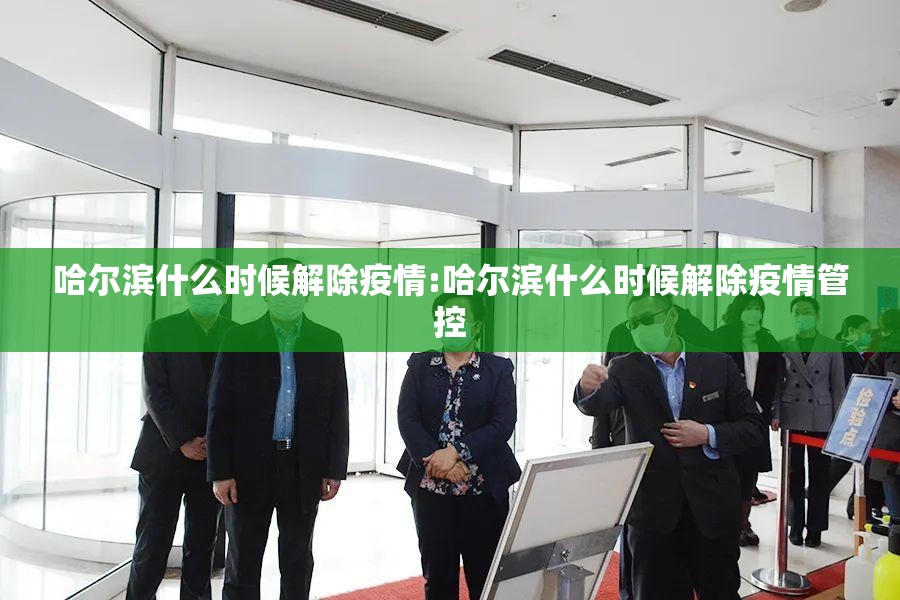 哈尔滨什么时候解除疫情:哈尔滨什么时候解除疫情管控