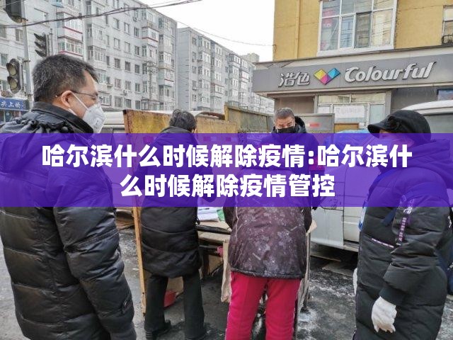 哈尔滨什么时候解除疫情:哈尔滨什么时候解除疫情管控