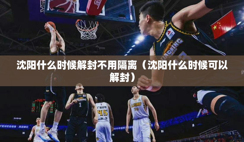 沈阳什么时候解封不用隔离（沈阳什么时候可以解封）
