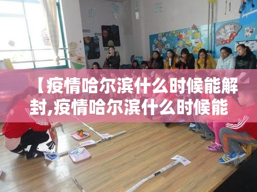 【疫情哈尔滨什么时候能解封,疫情哈尔滨什么时候能解封最新消息】