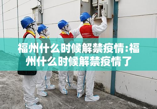 福州什么时候解禁疫情:福州什么时候解禁疫情了