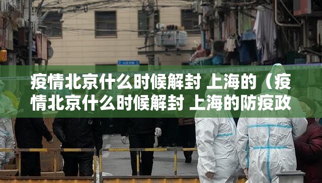 疫情北京什么时候解封 上海的（疫情北京什么时候解封 上海的防疫政策）