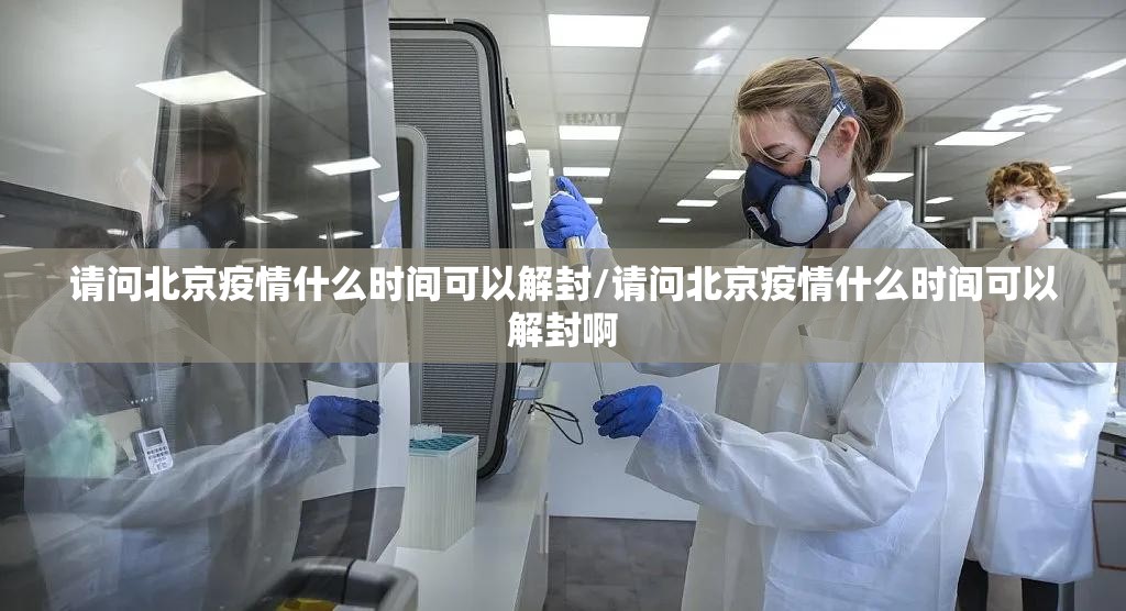 请问北京疫情什么时间可以解封/请问北京疫情什么时间可以解封啊
