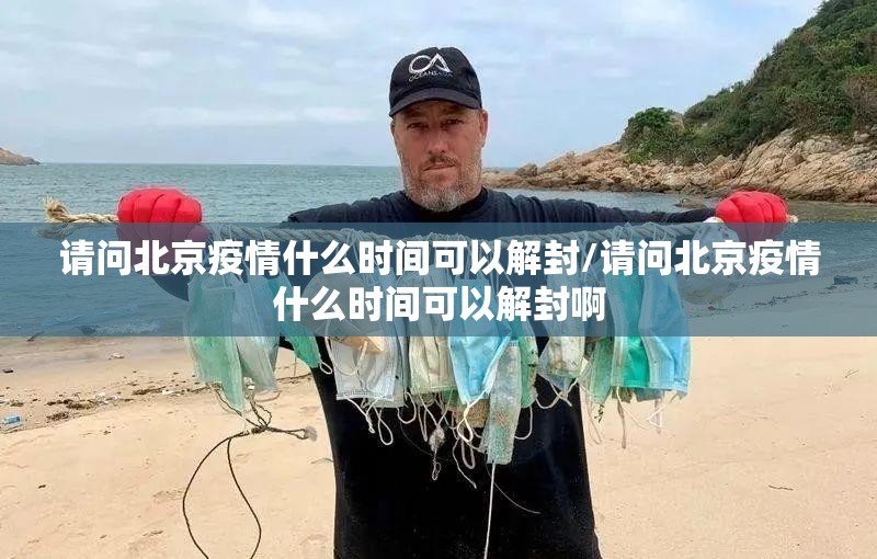 请问北京疫情什么时间可以解封/请问北京疫情什么时间可以解封啊
