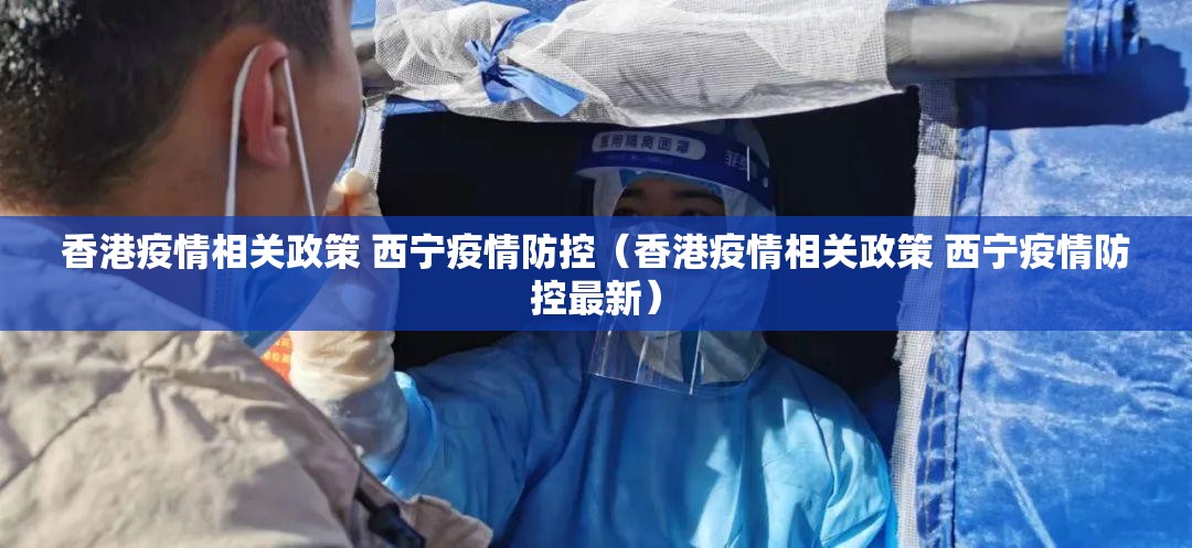 香港疫情相关政策 西宁疫情防控（香港疫情相关政策 西宁疫情防控最新）