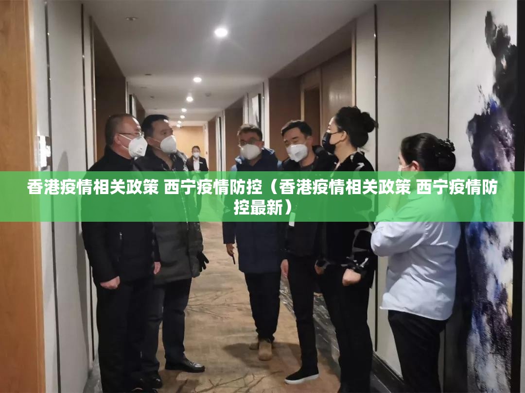 香港疫情相关政策 西宁疫情防控（香港疫情相关政策 西宁疫情防控最新）
