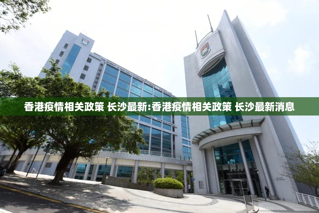 香港疫情相关政策 长沙最新:香港疫情相关政策 长沙最新消息