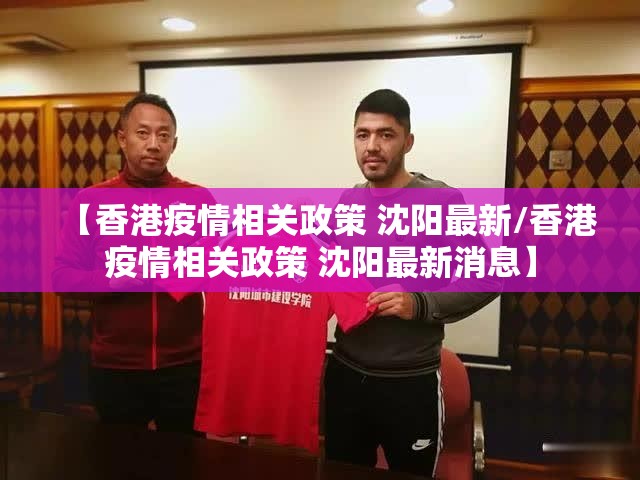 【香港疫情相关政策 沈阳最新/香港疫情相关政策 沈阳最新消息】